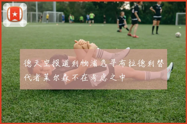 德天空报道利物浦急寻布拉德利替代者莱尔森不在考虑之中