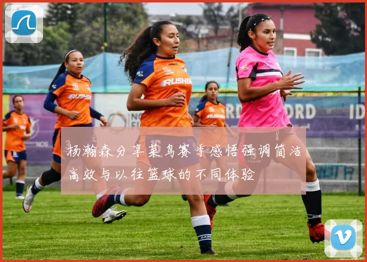 杨瀚森分享菜鸟赛季感悟强调简洁高效与以往篮球的不同体验