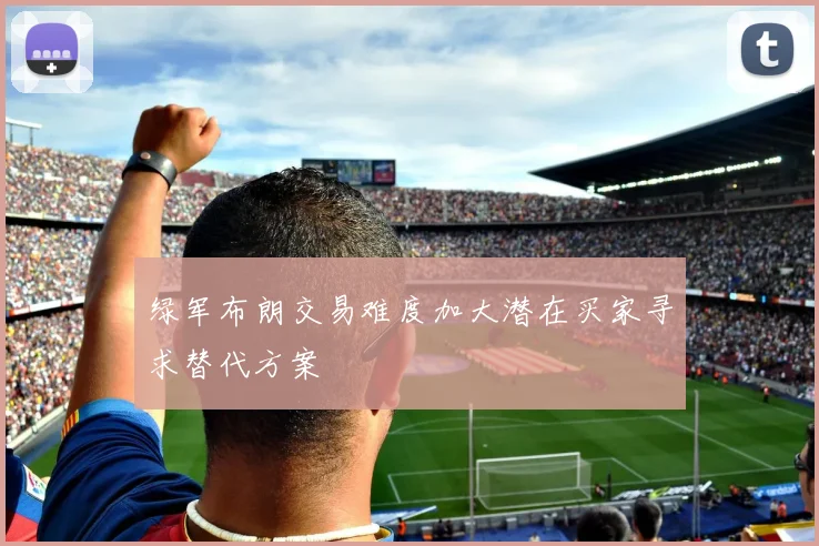 绿军布朗交易难度加大潜在买家寻求替代方案