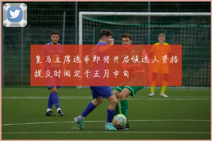 皇马主席选举即将开启候选人资格提交时间定于五月中旬