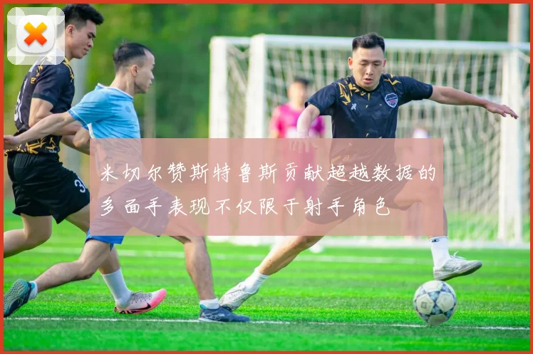 米切尔赞斯特鲁斯贡献超越数据的多面手表现不仅限于射手角色
